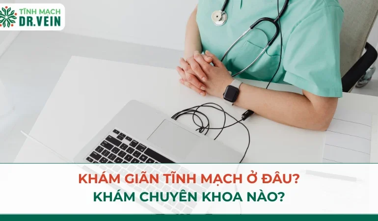 Khám giãn tĩnh mạch ở đâu? Khám chuyên khoa nào?